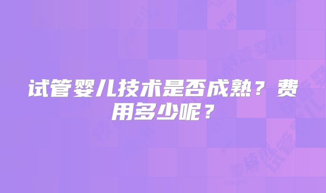 试管婴儿技术是否成熟？费用多少呢？