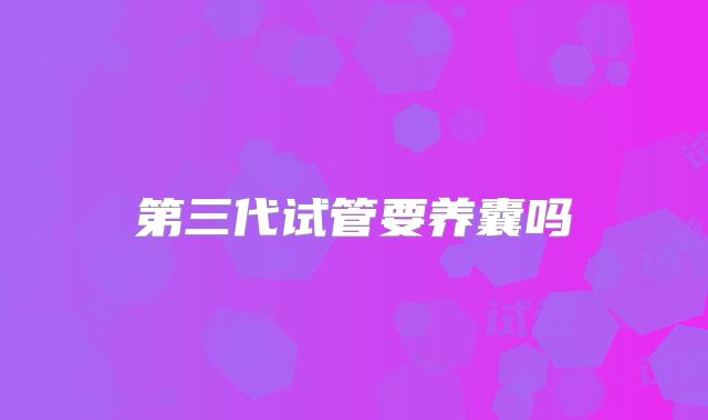第三代试管要养囊吗