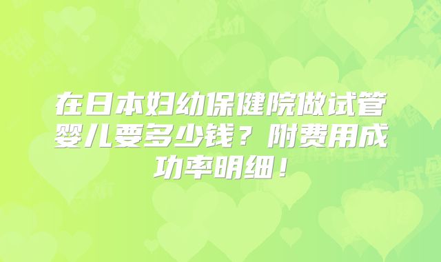 在日本妇幼保健院做试管婴儿要多少钱？附费用成功率明细！