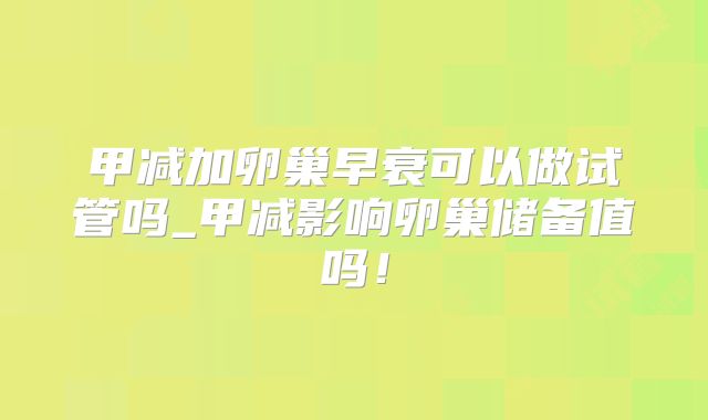 甲减加卵巢早衰可以做试管吗_甲减影响卵巢储备值吗!