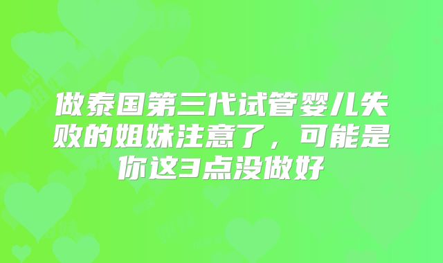 做泰国第三代试管婴儿失败的姐妹注意了，可能是你这3点没做好