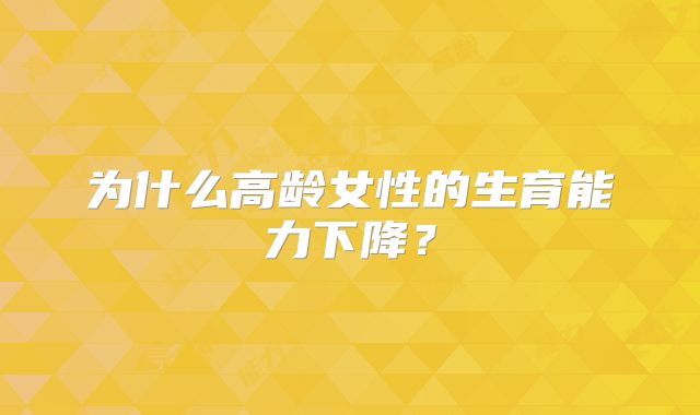 为什么高龄女性的生育能力下降?