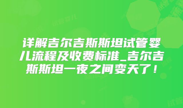 详解吉尔吉斯斯坦试管婴儿流程及收费标准_吉尔吉斯斯坦一夜之间变天了！