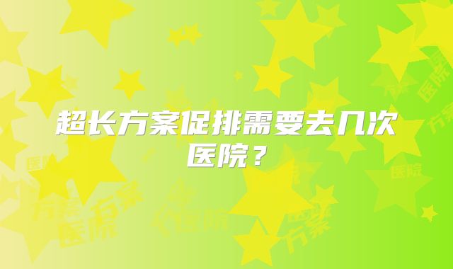 超长方案促排需要去几次医院?