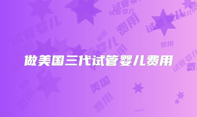做美国三代试管婴儿费用