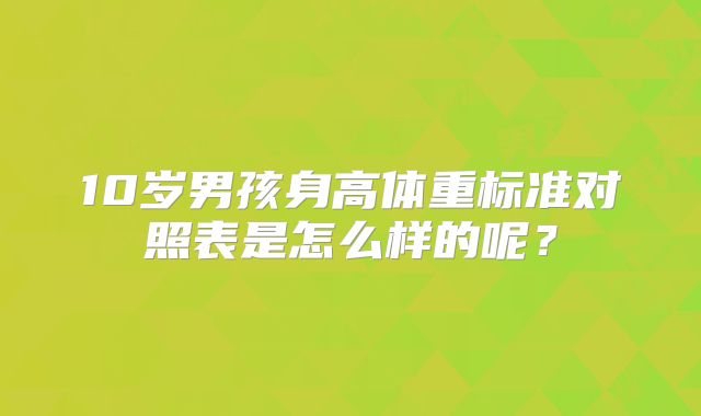 10岁男孩身高体重标准对照表是怎么样的呢?