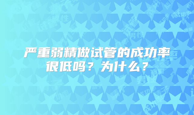严重弱精做试管的成功率很低吗？为什么？