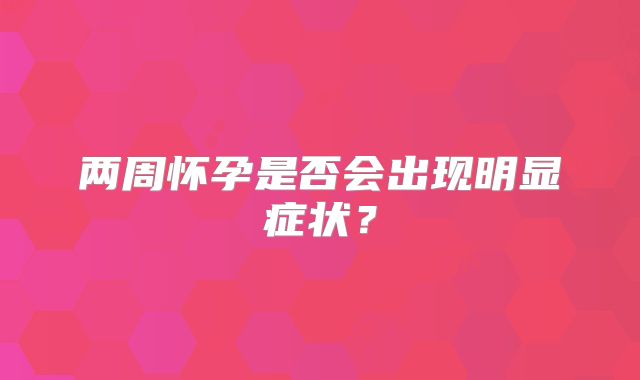 两周怀孕是否会出现明显症状？
