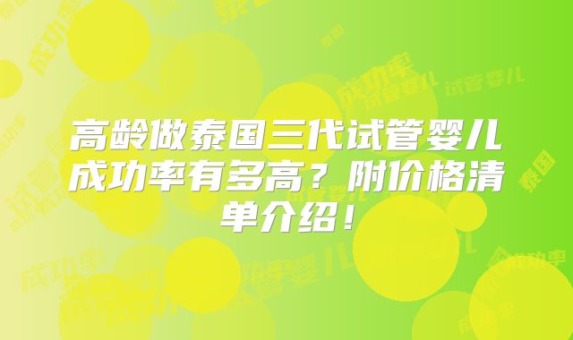 高龄做泰国三代试管婴儿成功率有多高？附价格清单介绍！