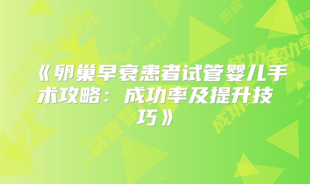 《卵巢早衰患者试管婴儿手术攻略：成功率及提升技巧》