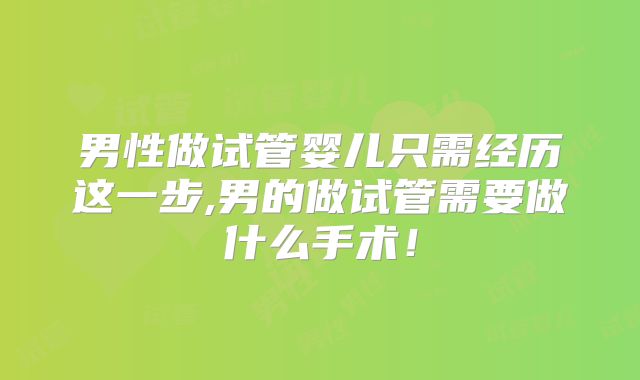 男性做试管婴儿只需经历这一步,男的做试管需要做什么手术！