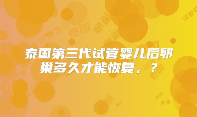 泰国第三代试管婴儿后卵巢多久才能恢复，？