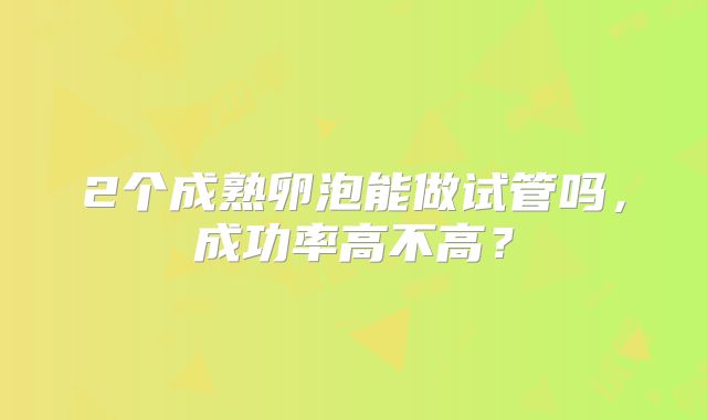 2个成熟卵泡能做试管吗，成功率高不高？