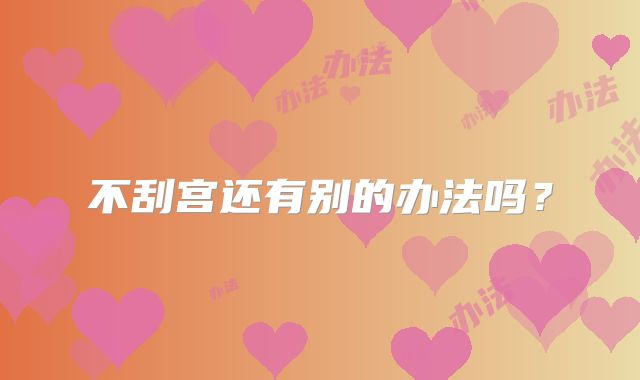 不刮宫还有别的办法吗?