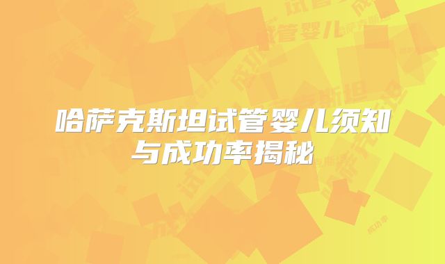 哈萨克斯坦试管婴儿须知与成功率揭秘