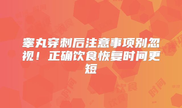 睾丸穿刺后注意事项别忽视！正确饮食恢复时间更短