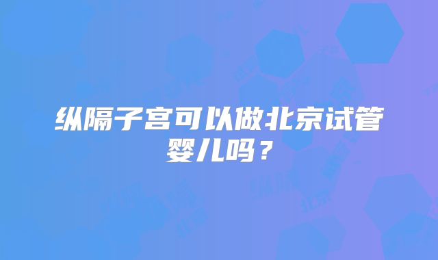 纵隔子宫可以做北京试管婴儿吗?