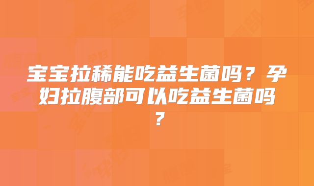 宝宝拉稀能吃益生菌吗？孕妇拉腹部可以吃益生菌吗？