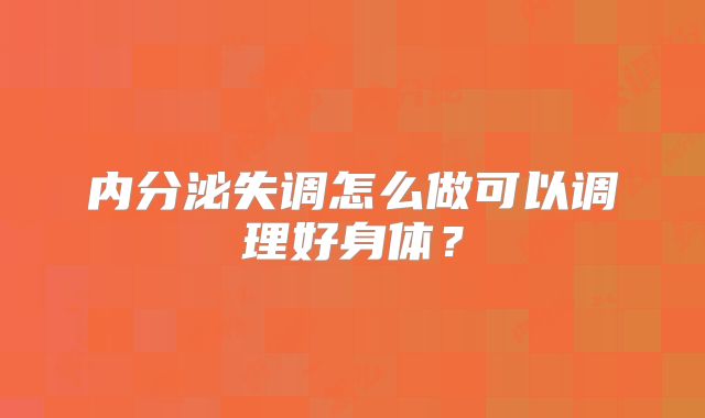 内分泌失调怎么做可以调理好身体？
