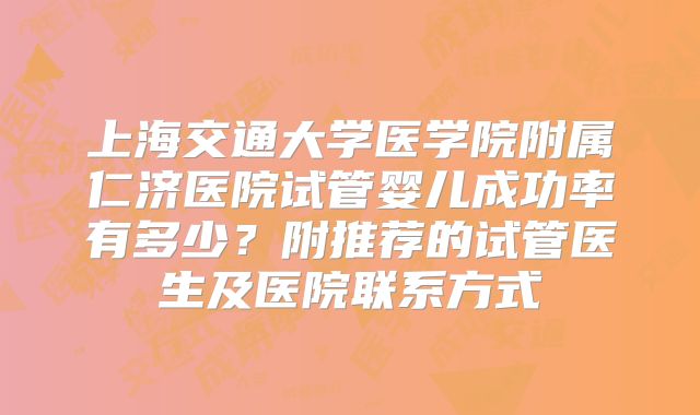 上海交通大学医学院附属仁济医院试管婴儿成功率有多少?附推荐的试管医生及医院联系方式