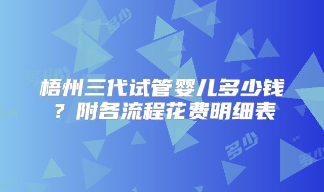 梧州三代试管婴儿多少钱？附各流程花费明细表