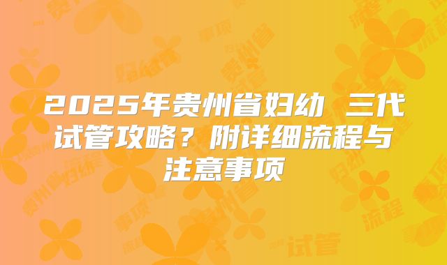 2025年贵州省妇幼 三代试管攻略？附详细流程与注意事项