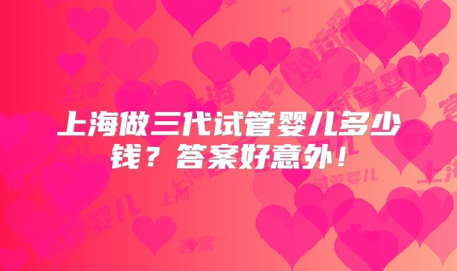上海做三代试管婴儿多少钱？答案好意外！