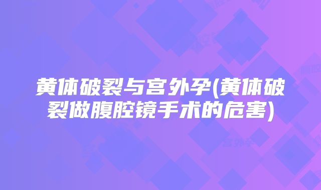 黄体破裂与宫外孕(黄体破裂做腹腔镜手术的危害)