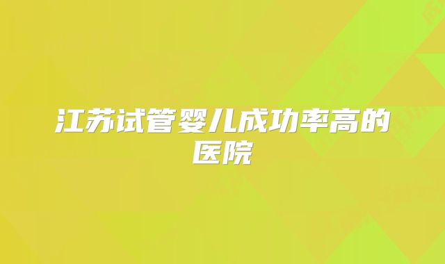 江苏试管婴儿成功率高的医院