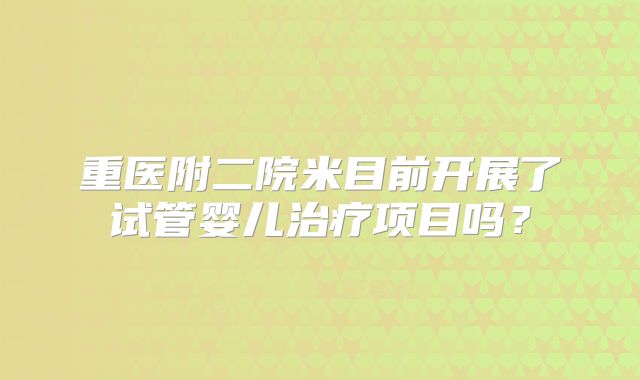 重医附二院米目前开展了试管婴儿治疗项目吗？