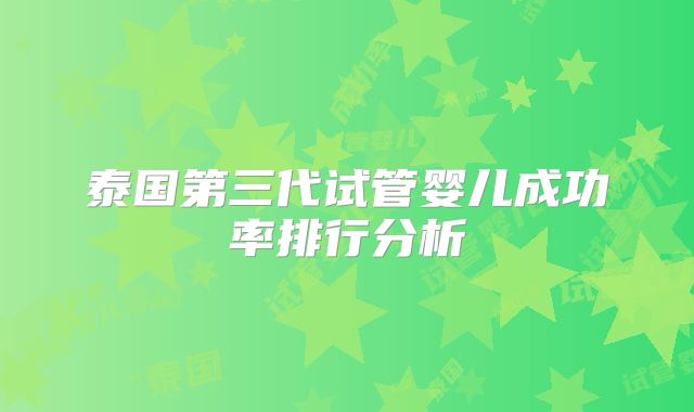泰国第三代试管婴儿成功率排行分析