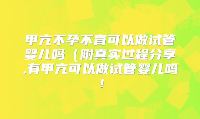 甲亢不孕不育可以做试管婴儿吗(附真实过程分享,有甲亢可以做试管婴儿吗!