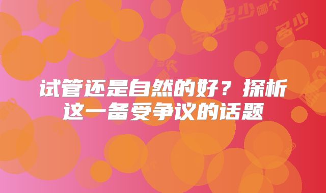 试管还是自然的好？探析这一备受争议的话题