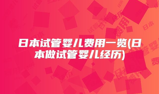 日本试管婴儿费用一览(日本做试管婴儿经历)