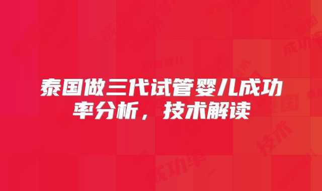 泰国做三代试管婴儿成功率分析，技术解读