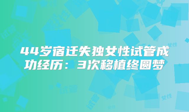 44岁宿迁失独女性试管成功经历：3次移植终圆梦