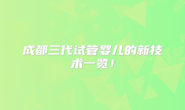 成都三代试管婴儿的新技术一览！