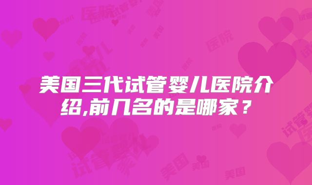 美国三代试管婴儿医院介绍,前几名的是哪家?