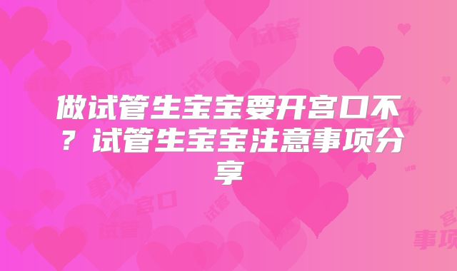 做试管生宝宝要开宫口不?试管生宝宝注意事项分享