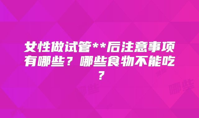 女性做试管**后注意事项有哪些?哪些食物不能吃?
