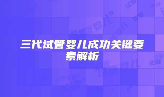 三代试管婴儿成功关键要素解析