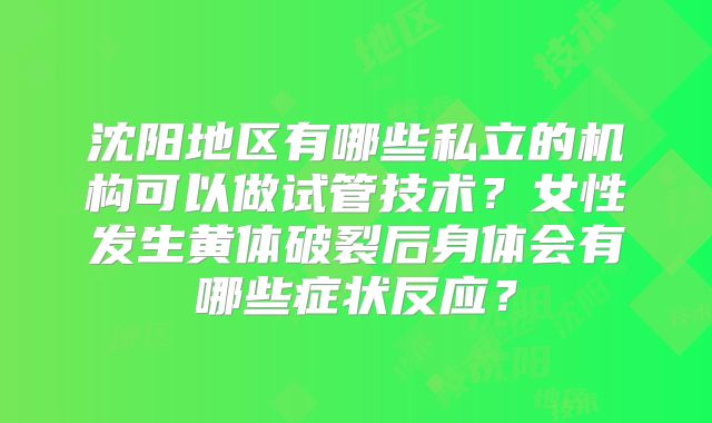 沈阳地区有哪些私立的机构可以做试管技术?女性发生黄体破裂后身体会有哪些症状反应?
