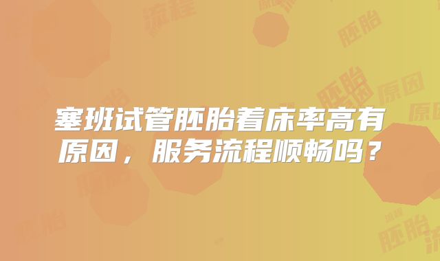 塞班试管胚胎着床率高有原因，服务流程顺畅吗？