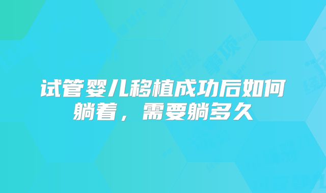 试管婴儿移植成功后如何躺着,需要躺多久