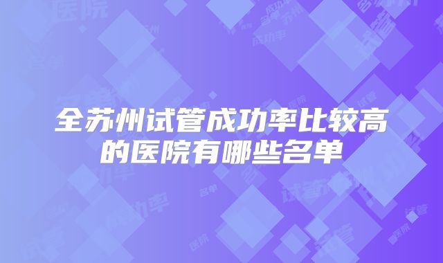 全苏州试管成功率比较高的医院有哪些名单