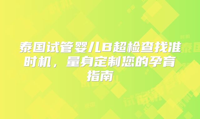 泰国试管婴儿B超检查找准时机,量身定制您的孕育指南