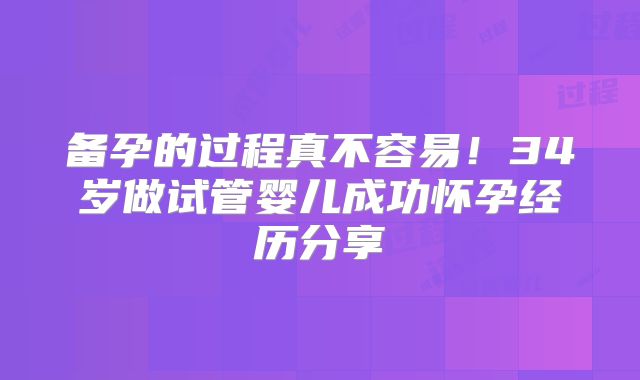 备孕的过程真不容易！34岁做试管婴儿成功怀孕经历分享