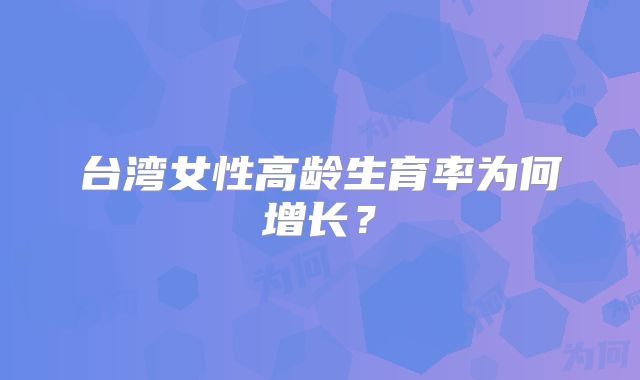 台湾女性高龄生育率为何增长？