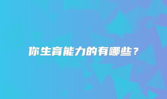 你生育能力的有哪些?