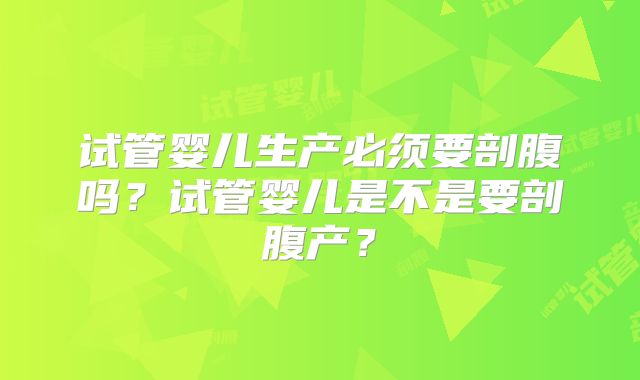 试管婴儿生产必须要剖腹吗?试管婴儿是不是要剖腹产?